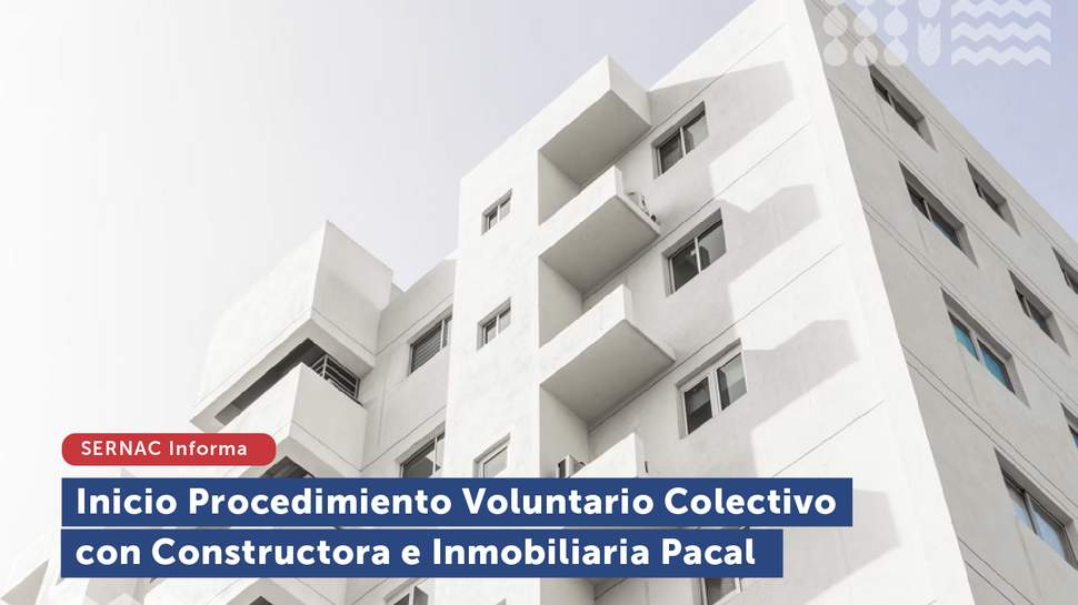 SERNAC INICIA PROCEDIMIENTO VOLUNTARIO COLECTIVO CON CONSTRUCTORA E INMOBILIARIA PACAL TRAS DETECTAR MÚLTIPLES INCUMPLIMIENTOS A LA LEY DEL CONSUMIDOR